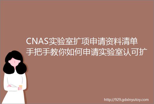 CNAS实验室扩项申请资料清单手把手教你如何申请实验室认可扩项