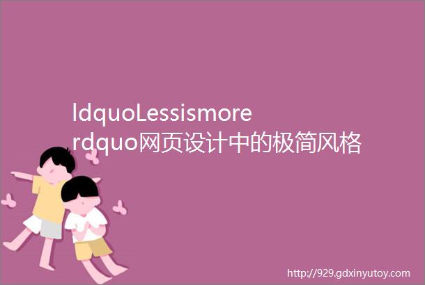 ldquoLessismorerdquo网页设计中的极简风格设计法你知道吗