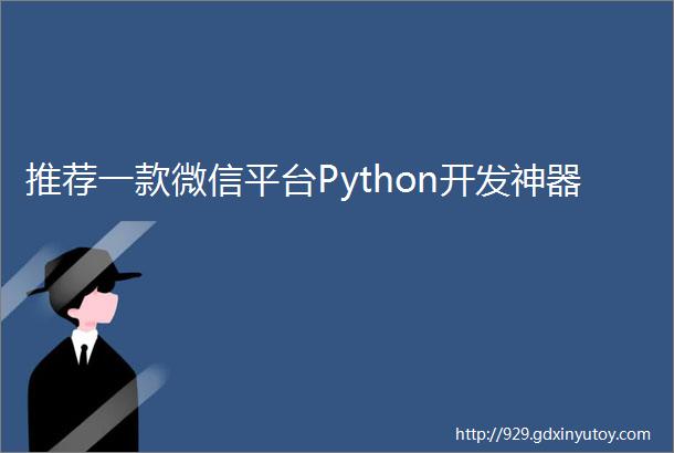 推荐一款微信平台Python开发神器