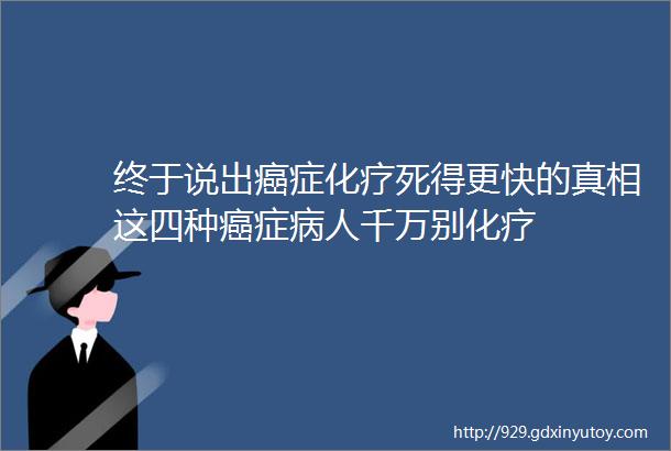 终于说出癌症化疗死得更快的真相这四种癌症病人千万别化疗