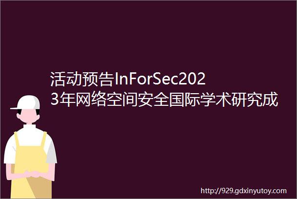 活动预告InForSec2023年网络空间安全国际学术研究成果分享及青年学者论坛将于4月89日召开欢迎报名参会