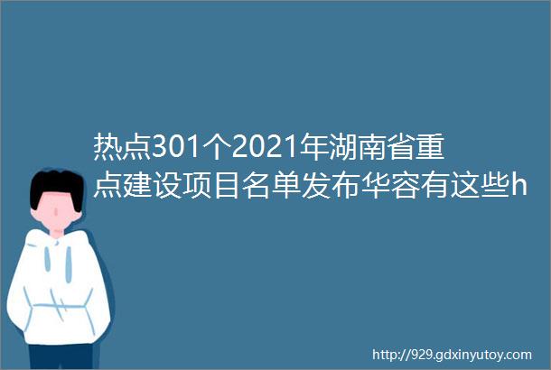 热点301个2021年湖南省重点建设项目名单发布华容有这些helliphellip