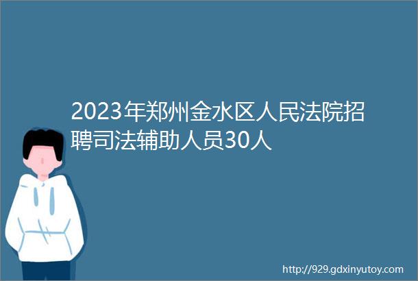 2023年郑州金水区人民法院招聘司法辅助人员30人