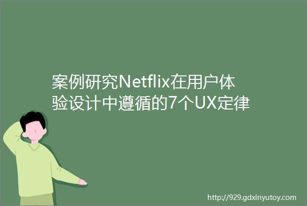 案例研究Netflix在用户体验设计中遵循的7个UX定律