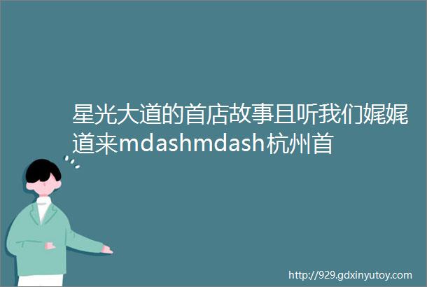 星光大道的首店故事且听我们娓娓道来mdashmdash杭州首店系列报道之十